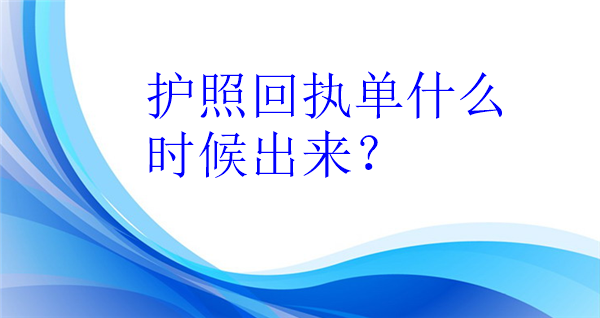 护照回执单什么时候出来