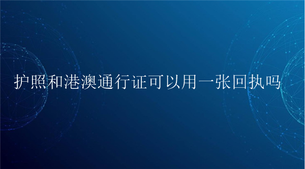 护照和港澳通行证可以用一张回执吗