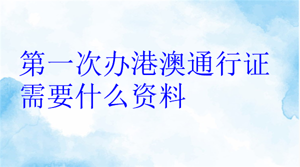 第一次办港澳通行证需要什么资料